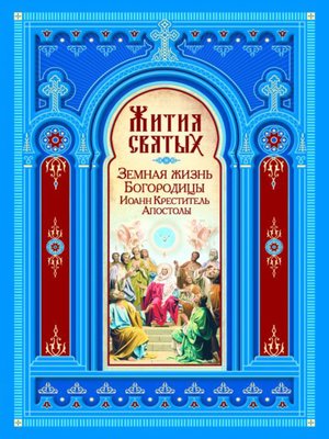 cover image of Жития святых. Земная жизнь Пресвятой Богородицы. Пророк, Предтеча и Креститель Господень Иоанн. Апостолы Христовы
